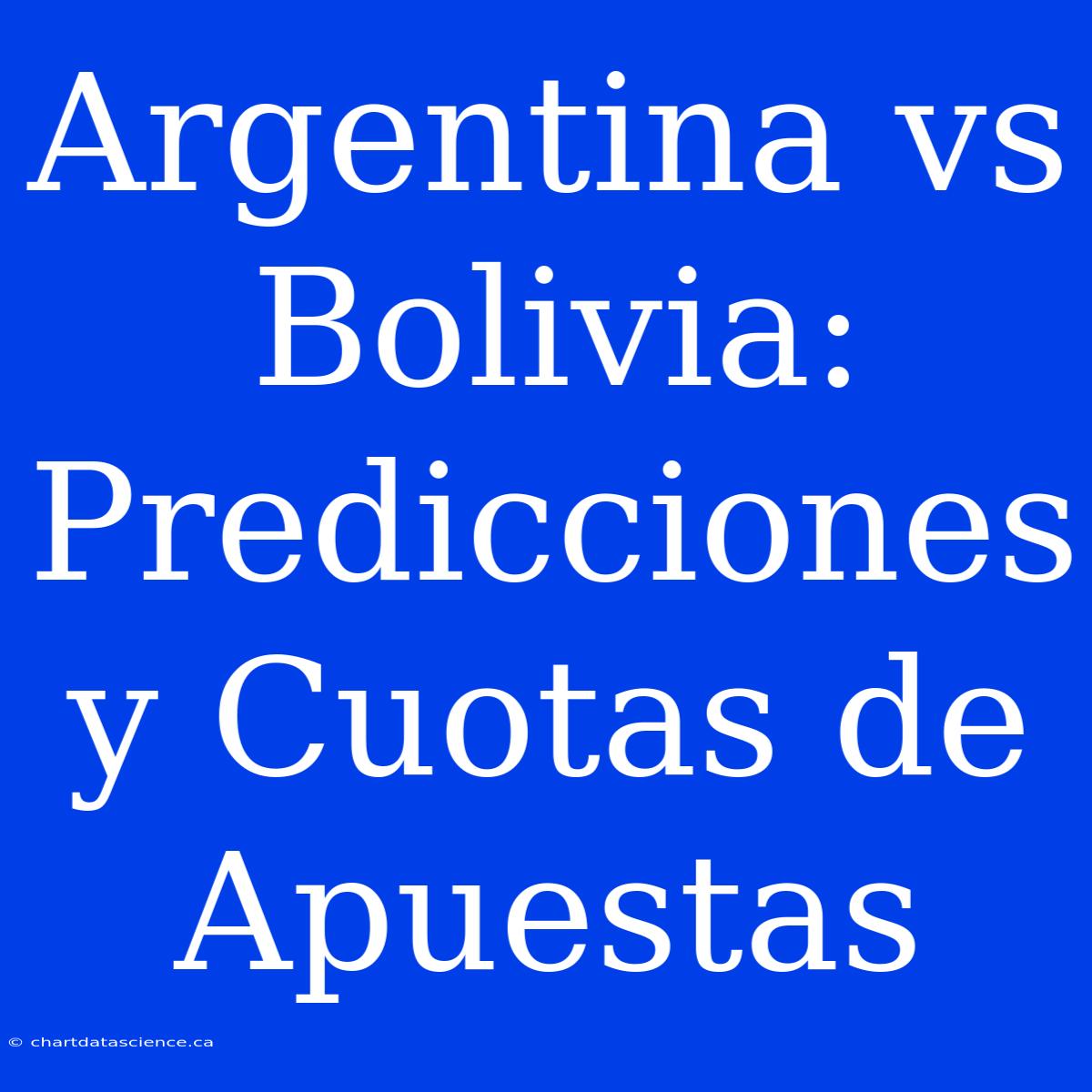 Argentina Vs Bolivia: Predicciones Y Cuotas De Apuestas