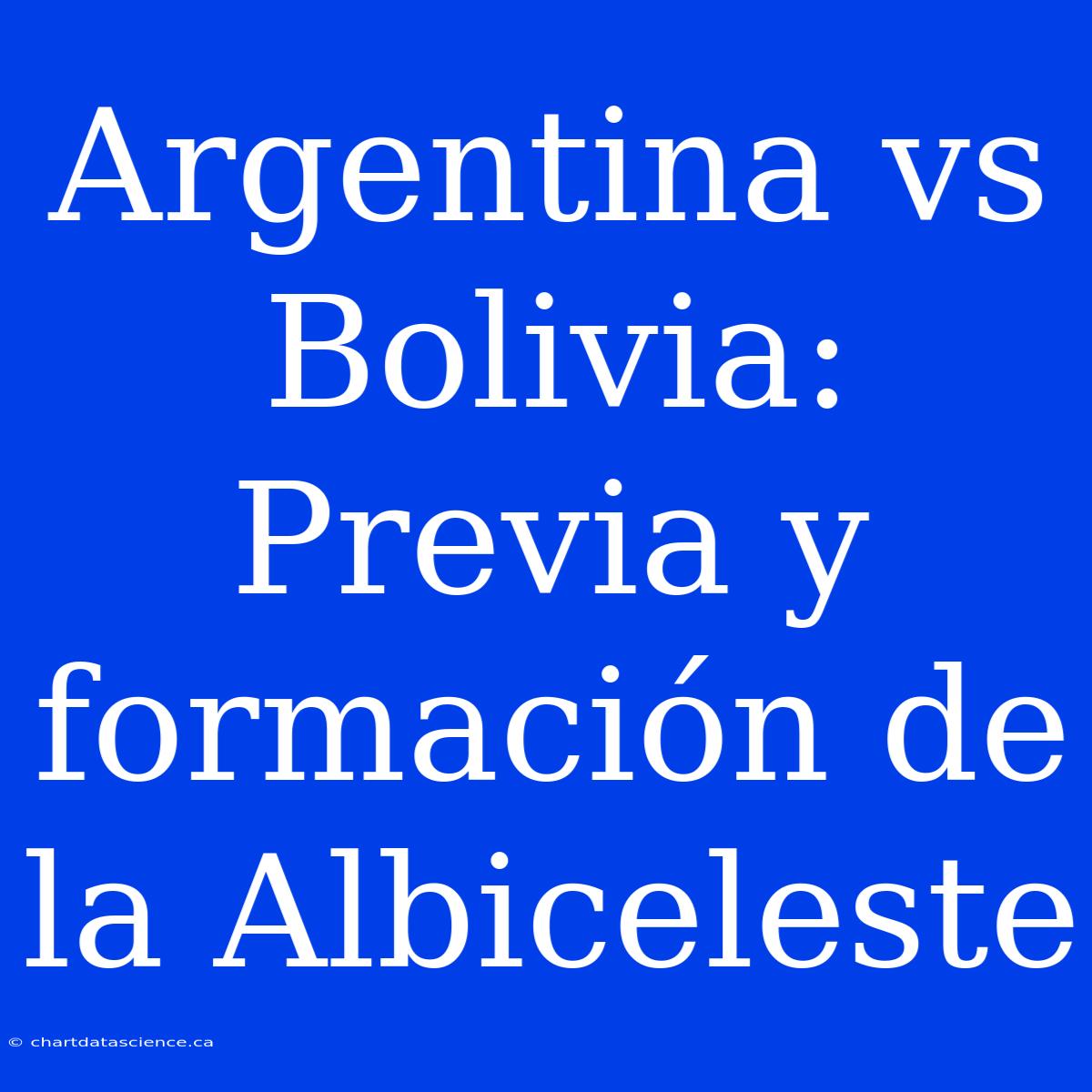 Argentina Vs Bolivia: Previa Y Formación De La Albiceleste