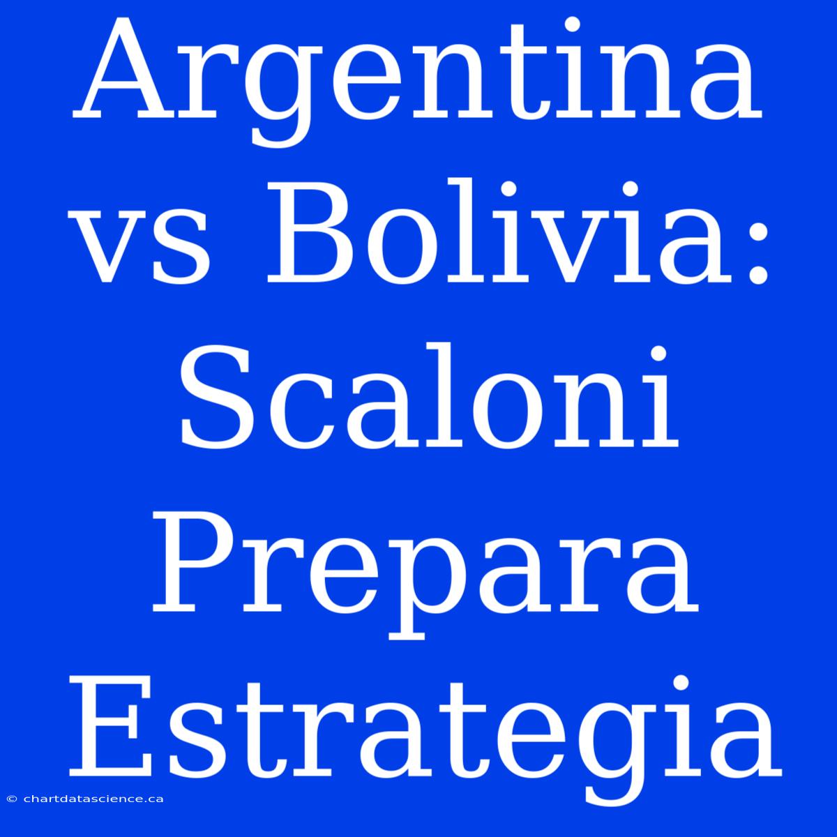 Argentina Vs Bolivia: Scaloni Prepara Estrategia