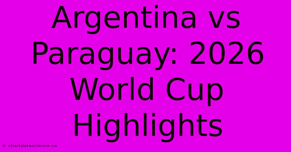 Argentina Vs Paraguay: 2026 World Cup Highlights 