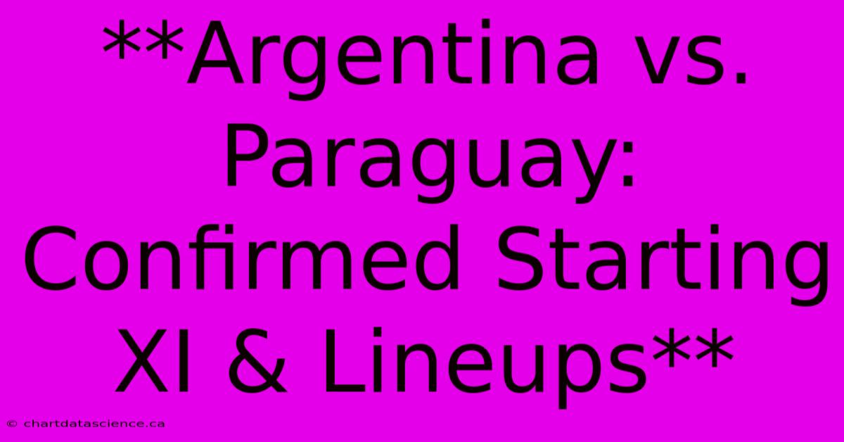 **Argentina Vs. Paraguay: Confirmed Starting XI & Lineups**