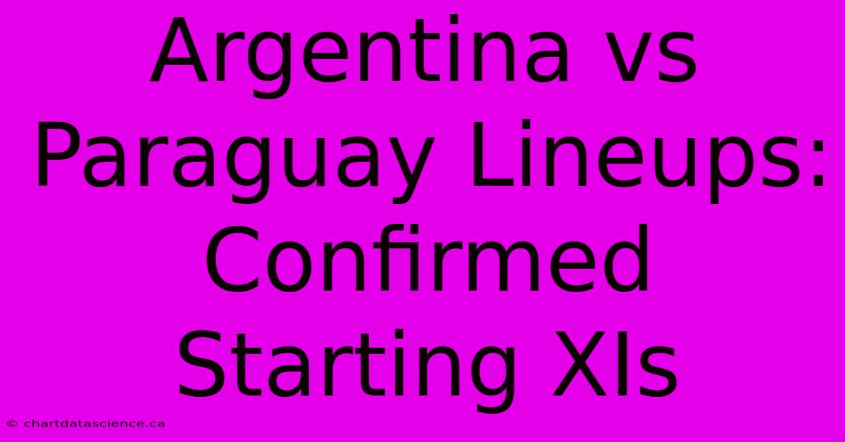 Argentina Vs Paraguay Lineups: Confirmed Starting XIs