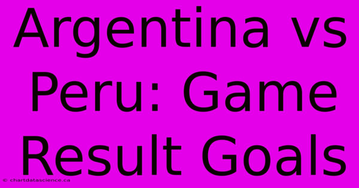 Argentina Vs Peru: Game Result Goals