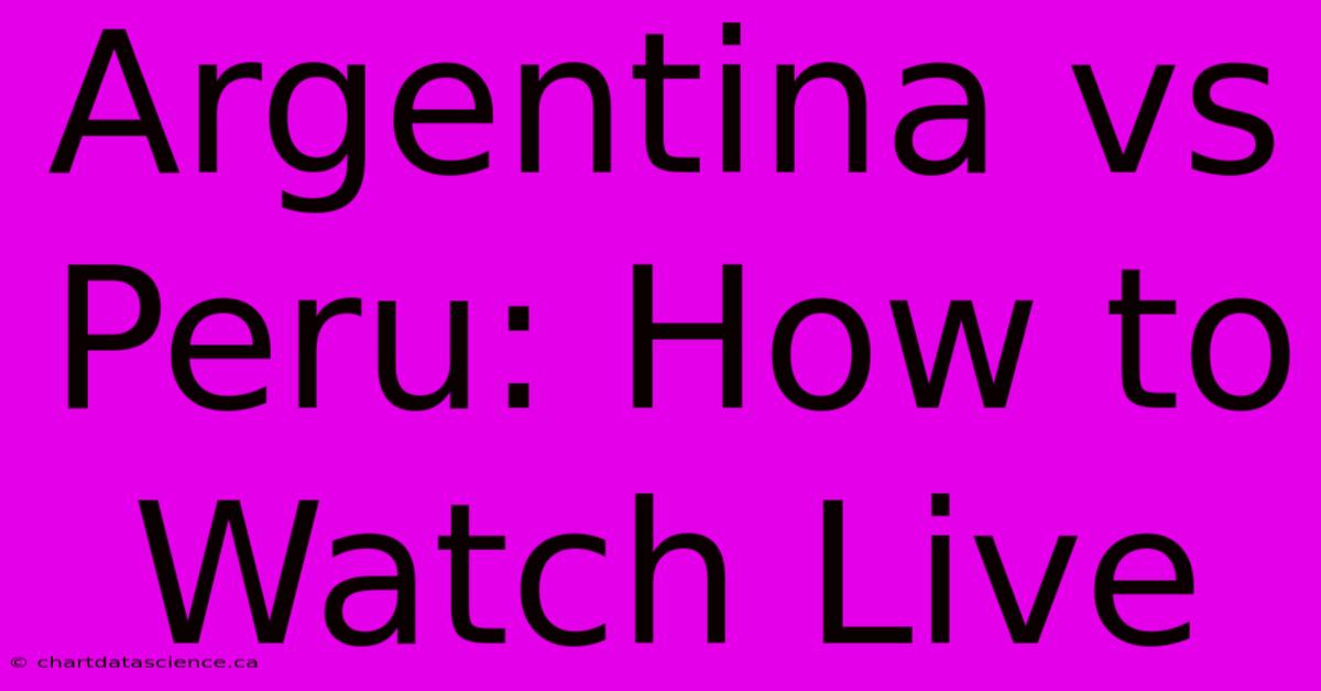 Argentina Vs Peru: How To Watch Live