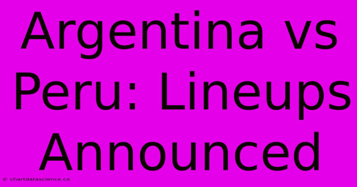 Argentina Vs Peru: Lineups Announced