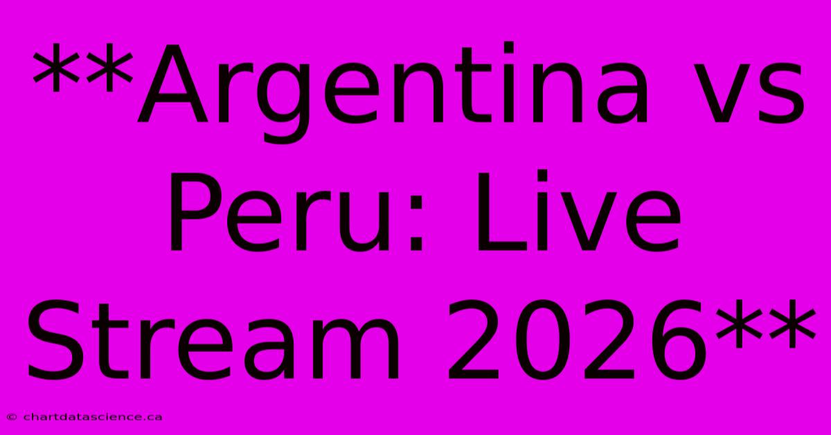 **Argentina Vs Peru: Live Stream 2026**