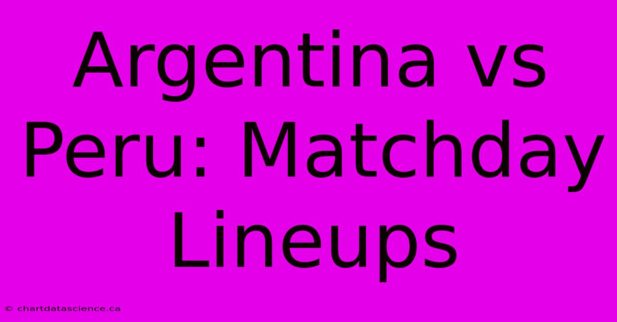 Argentina Vs Peru: Matchday Lineups