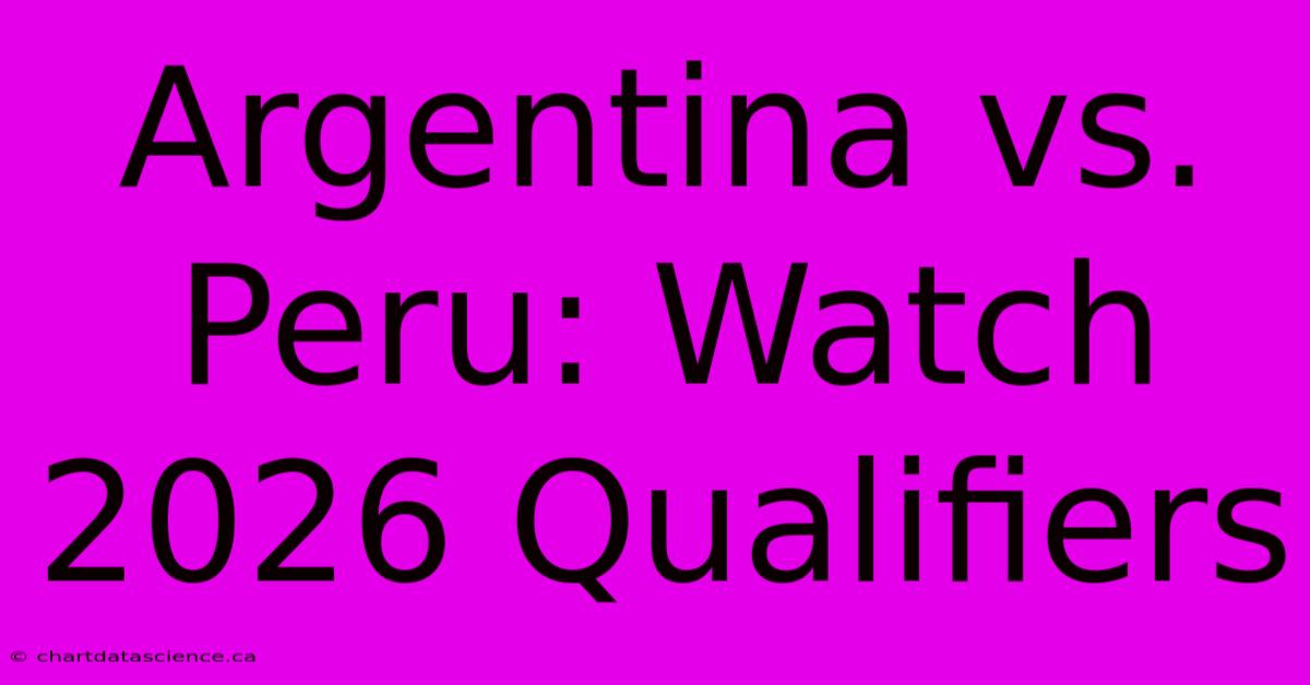 Argentina Vs. Peru: Watch 2026 Qualifiers