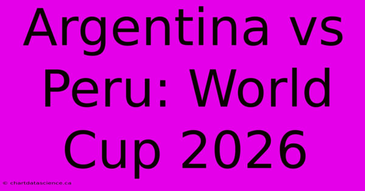 Argentina Vs Peru: World Cup 2026