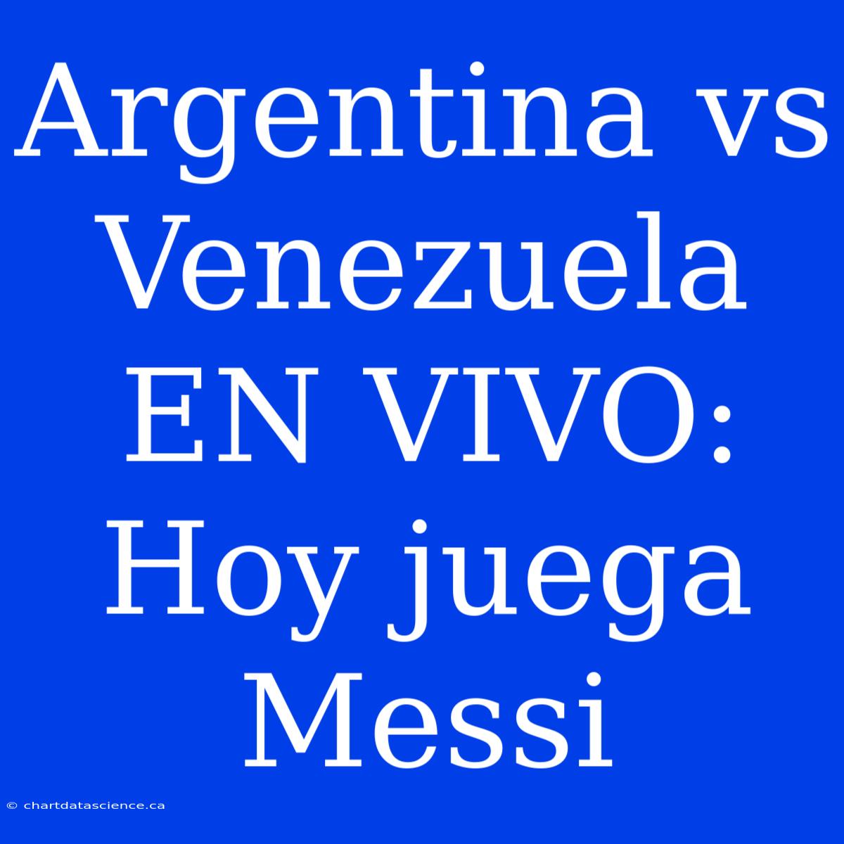 Argentina Vs Venezuela EN VIVO: Hoy Juega Messi