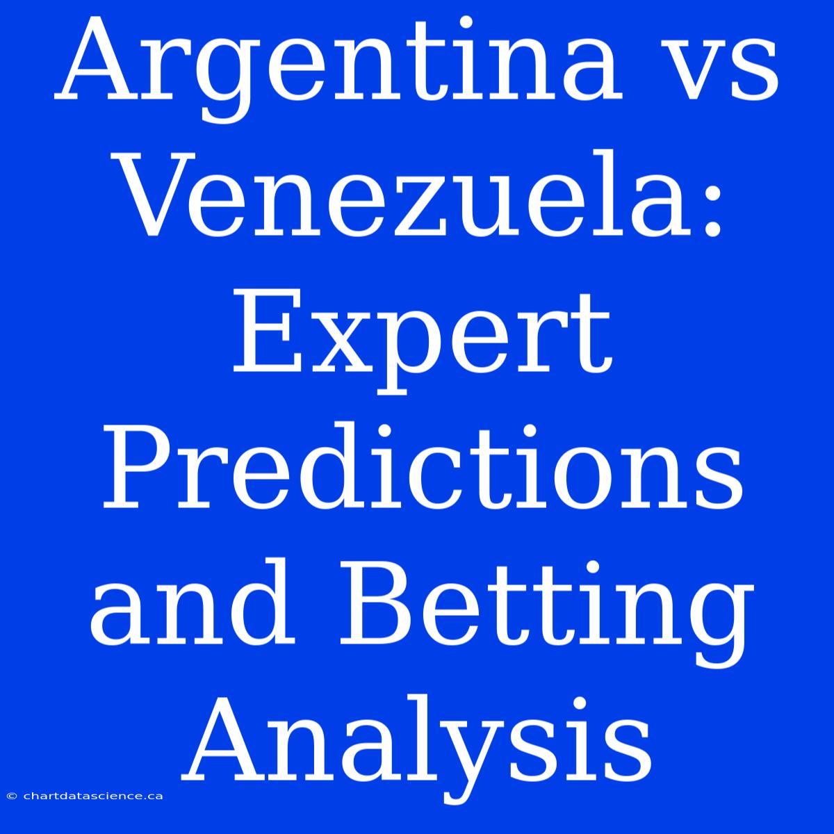 Argentina Vs Venezuela: Expert Predictions And Betting Analysis