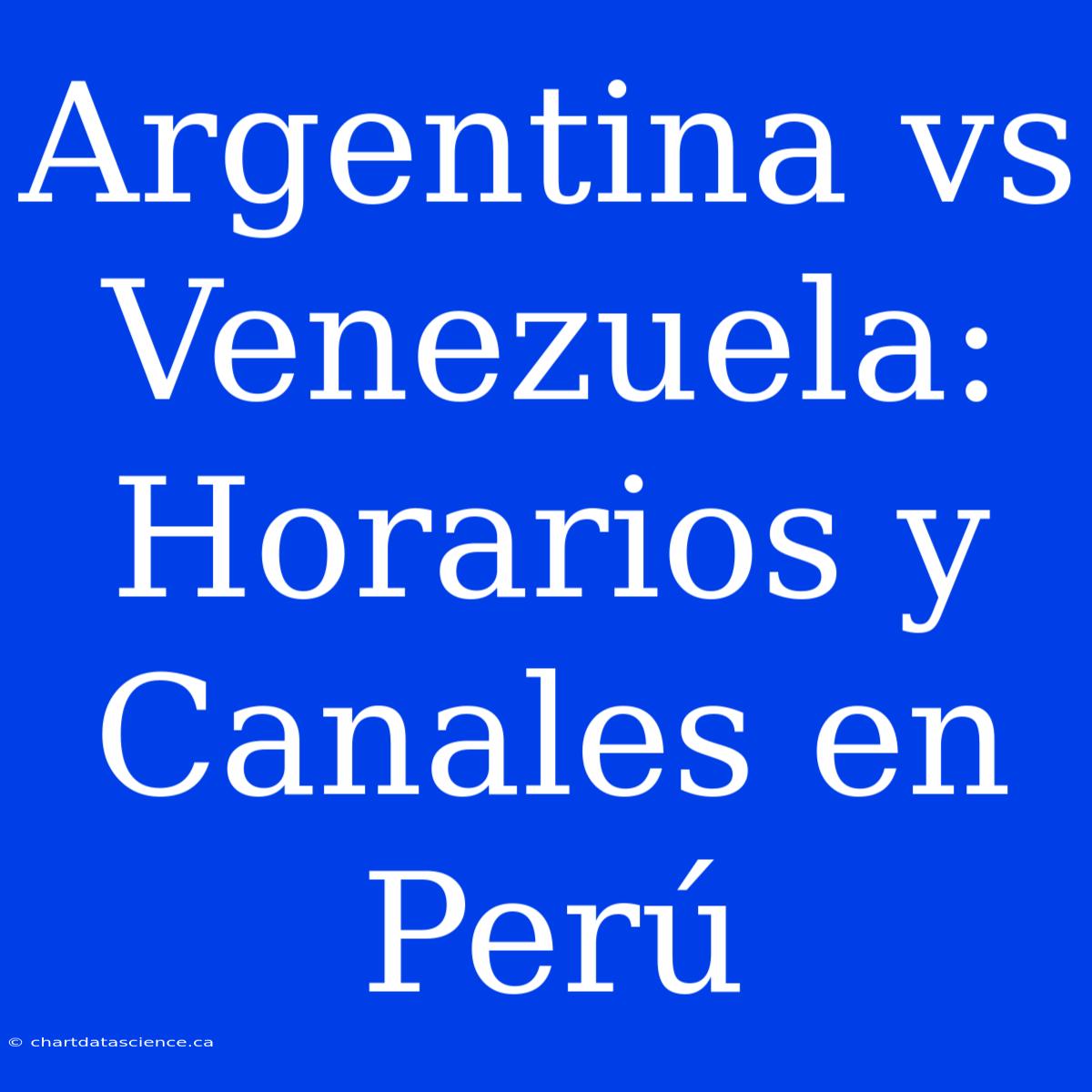 Argentina Vs Venezuela: Horarios Y Canales En Perú