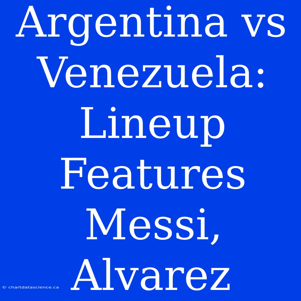 Argentina Vs Venezuela: Lineup Features Messi, Alvarez