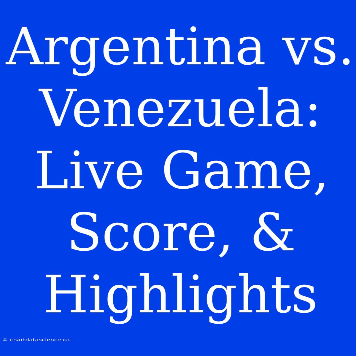 Argentina Vs. Venezuela: Live Game, Score, & Highlights