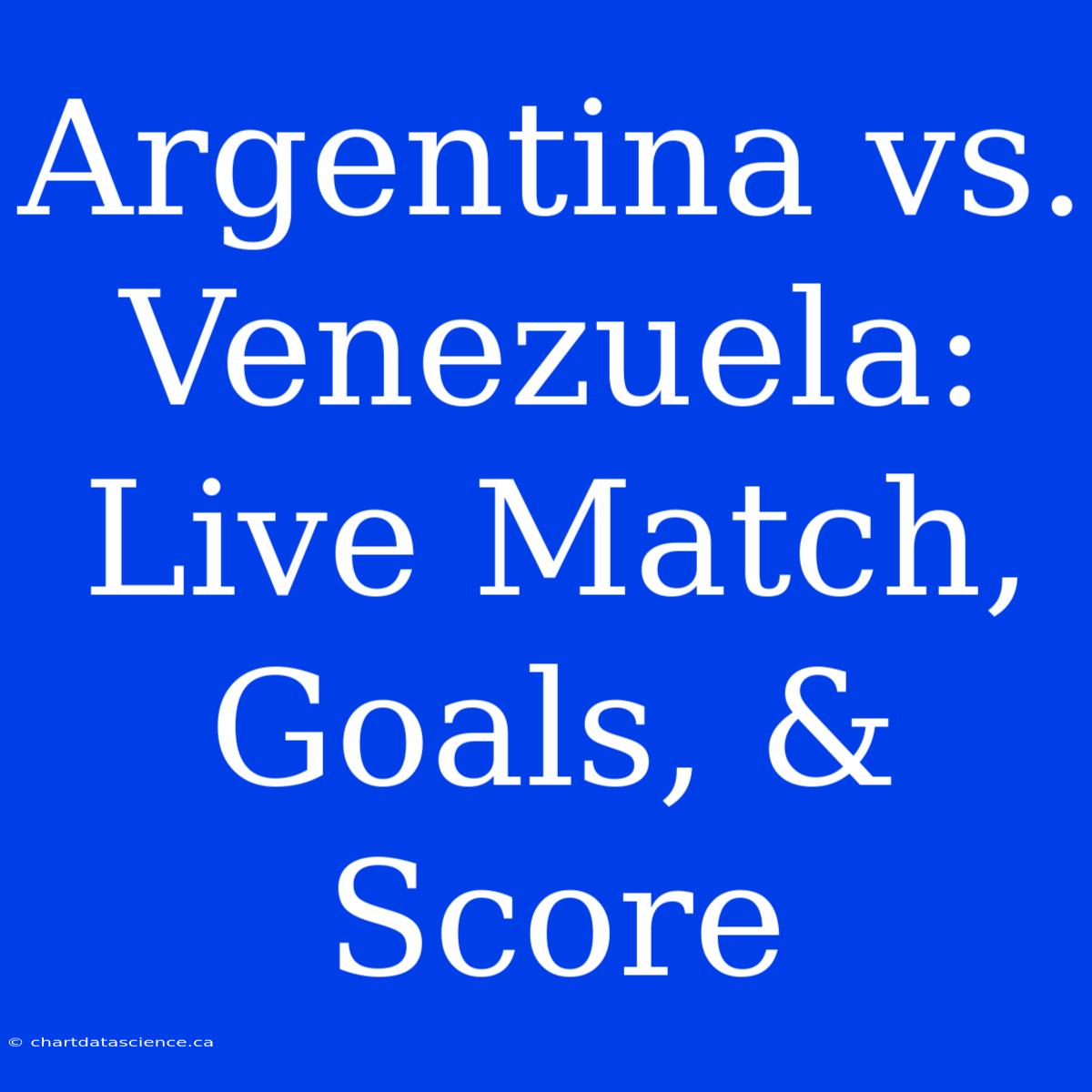 Argentina Vs. Venezuela: Live Match, Goals, & Score