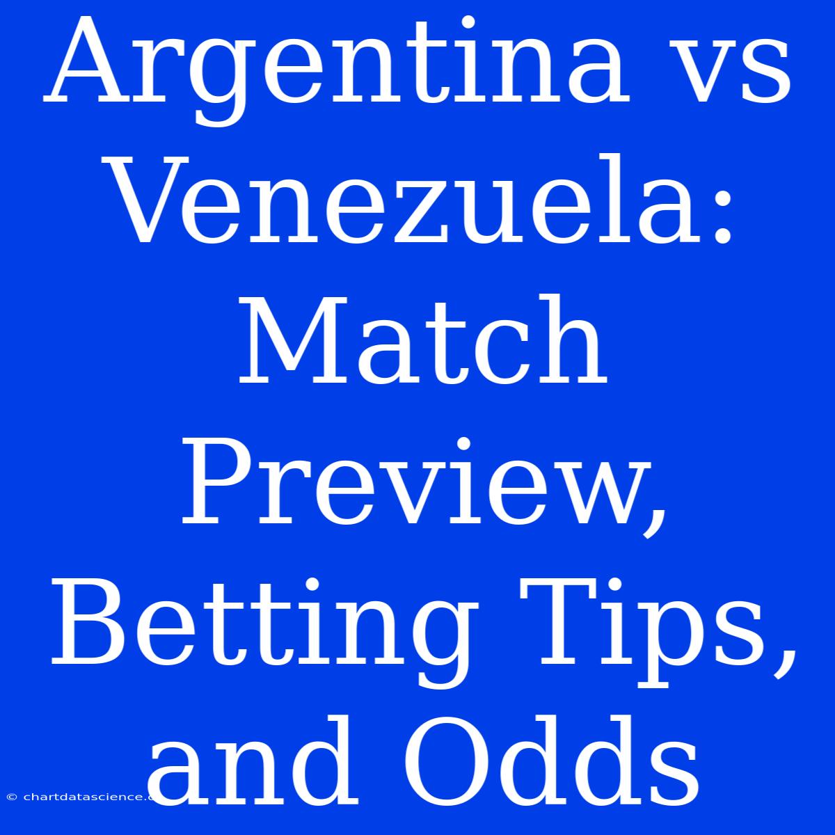 Argentina Vs Venezuela: Match Preview, Betting Tips, And Odds