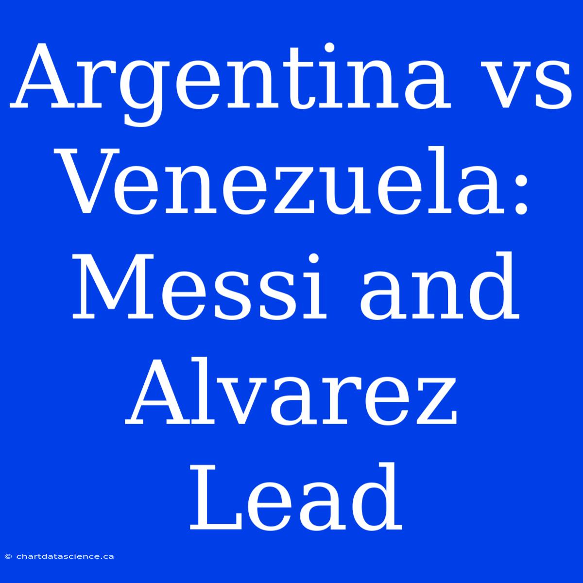 Argentina Vs Venezuela: Messi And Alvarez Lead