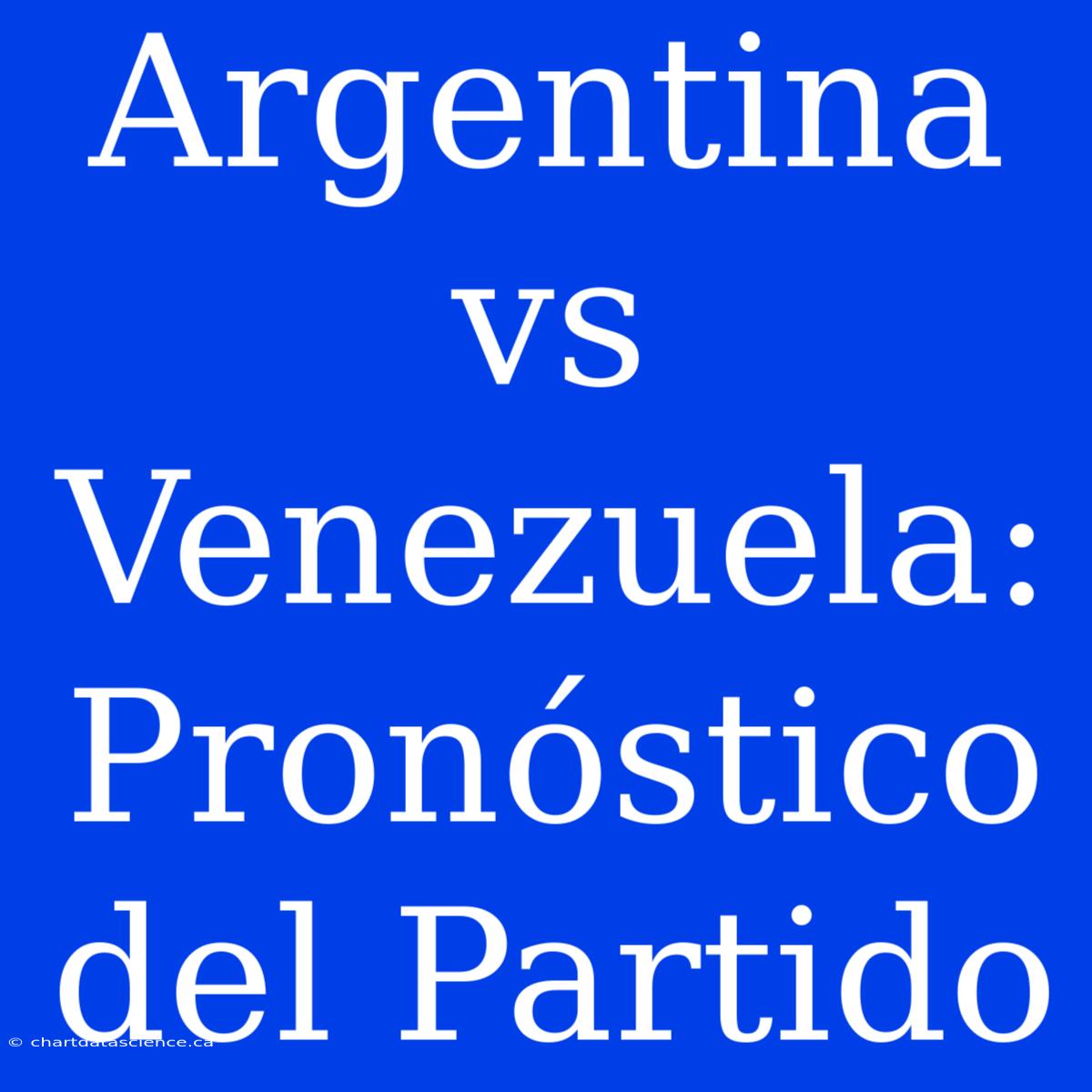 Argentina Vs Venezuela: Pronóstico Del Partido