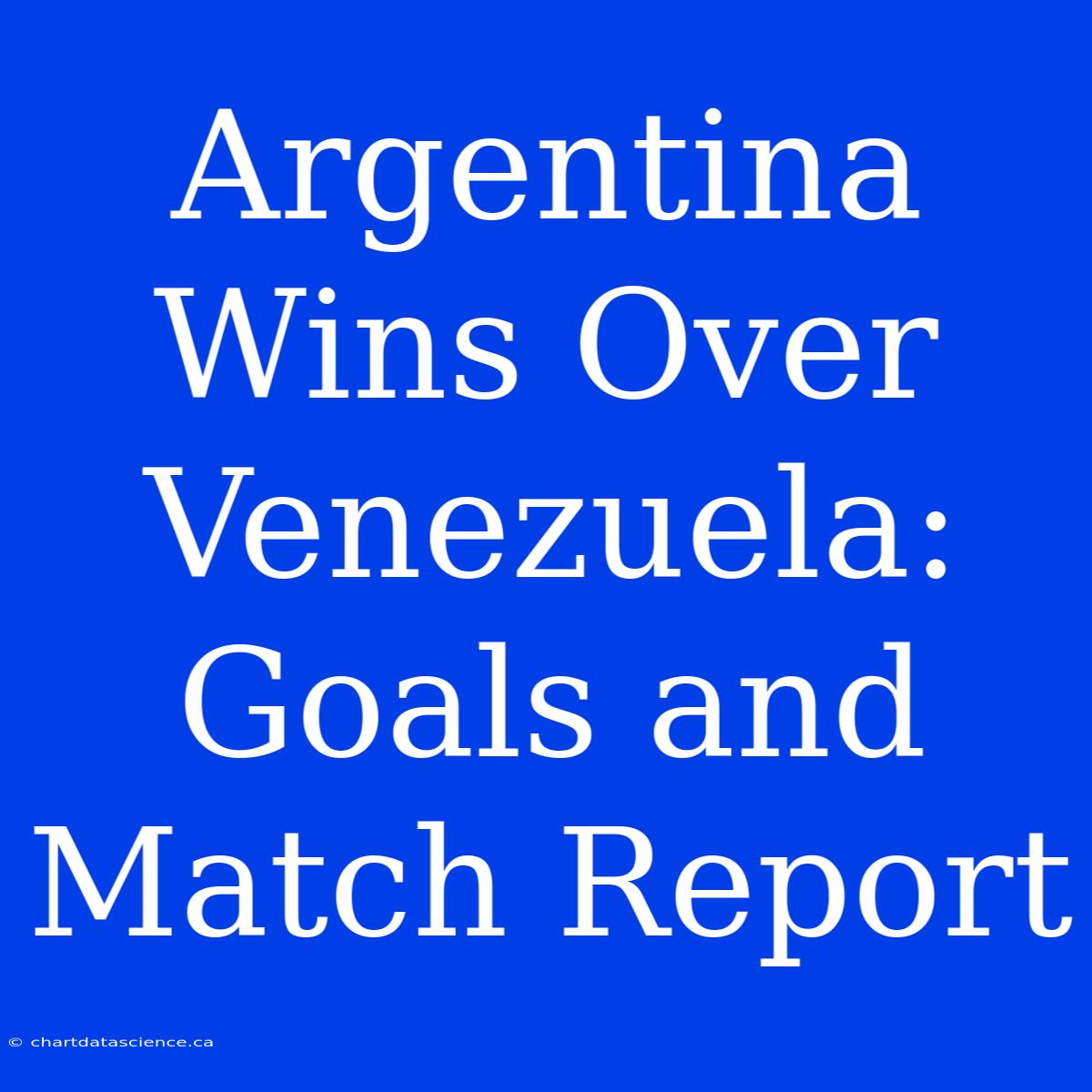 Argentina Wins Over Venezuela: Goals And Match Report