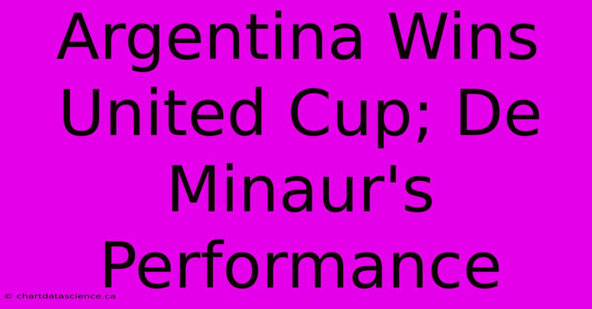 Argentina Wins United Cup; De Minaur's Performance