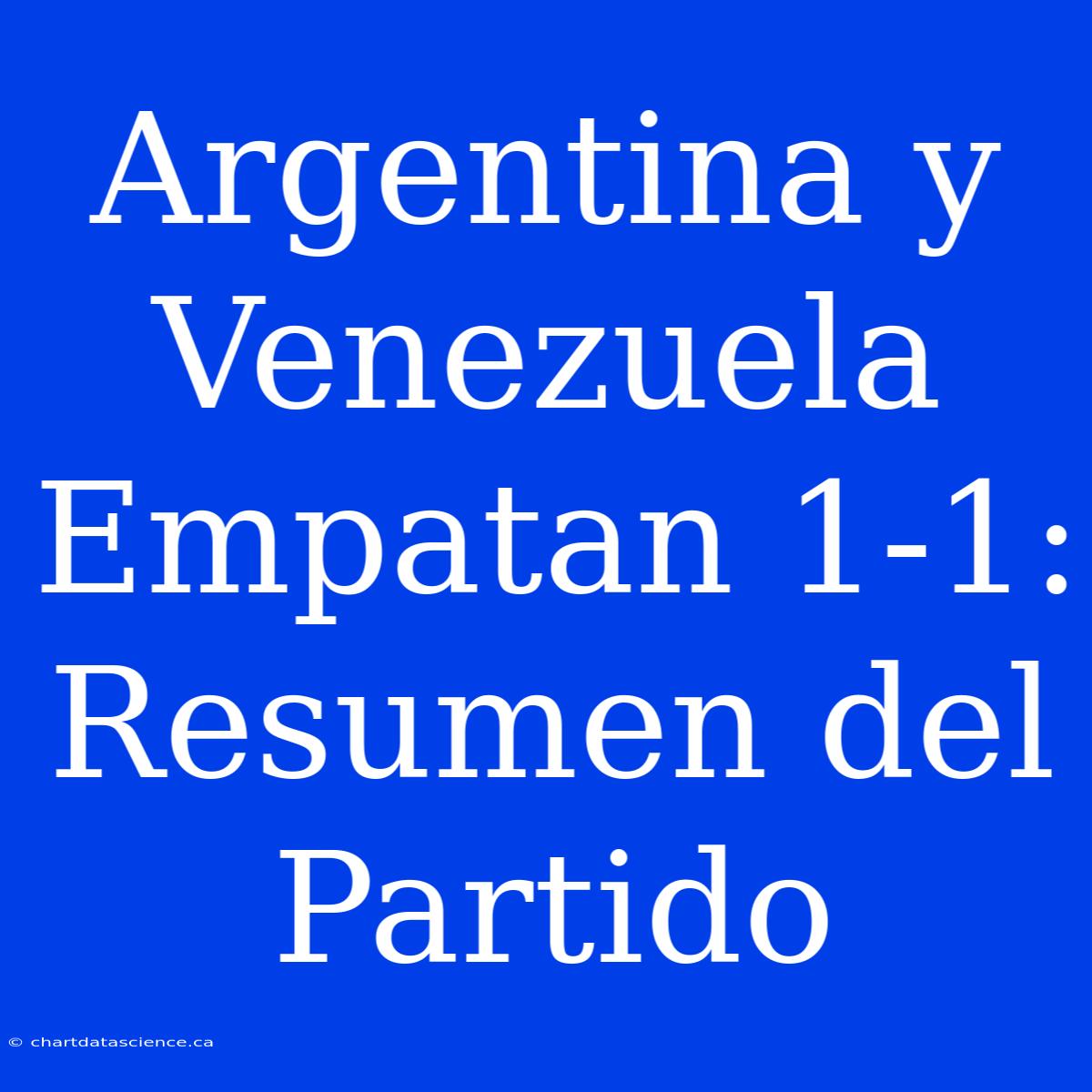 Argentina Y Venezuela Empatan 1-1: Resumen Del Partido