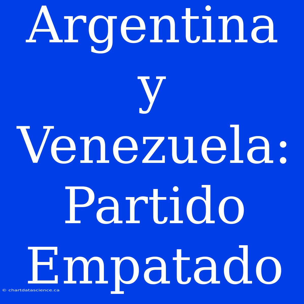 Argentina Y Venezuela: Partido Empatado