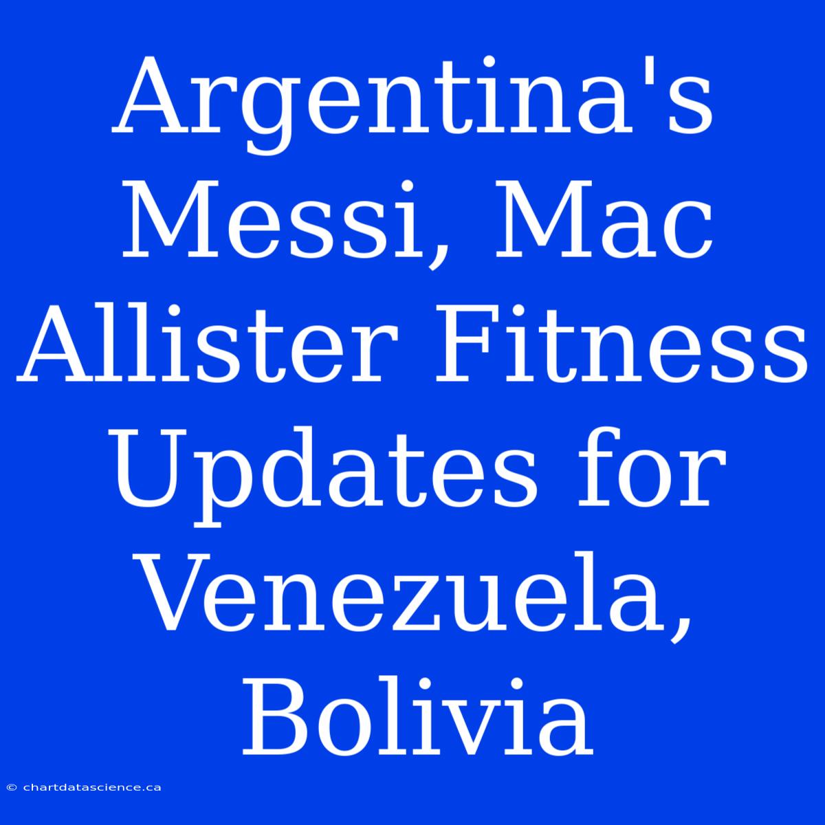 Argentina's Messi, Mac Allister Fitness Updates For Venezuela, Bolivia