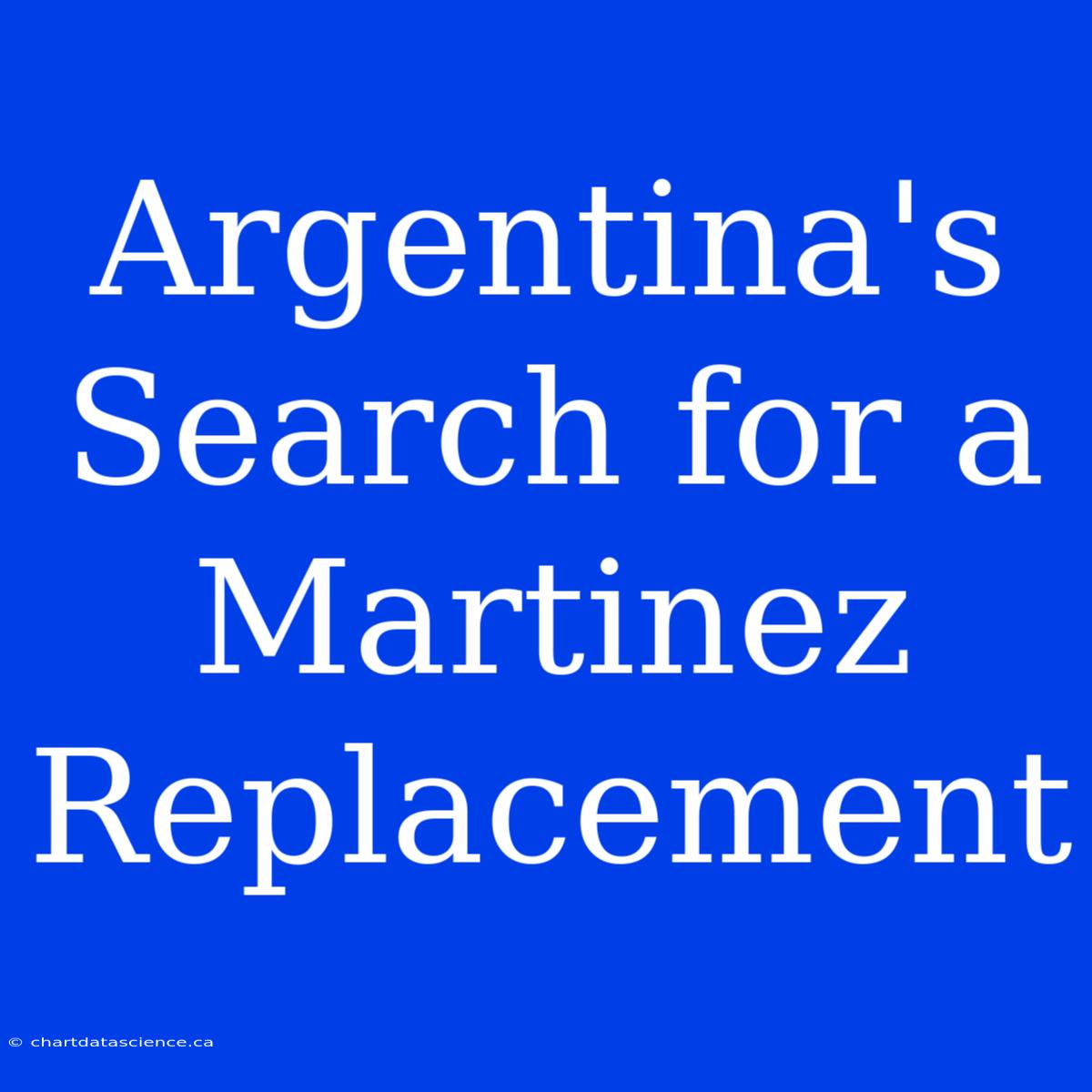 Argentina's Search For A Martinez Replacement