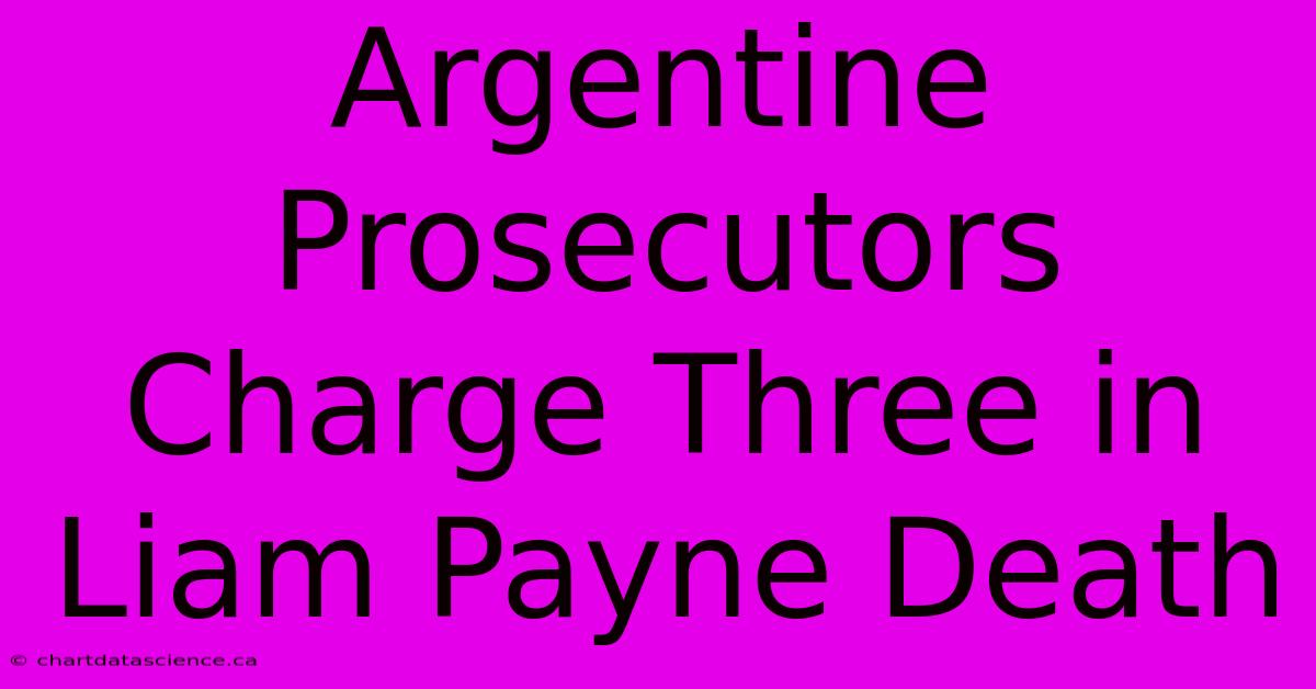 Argentine Prosecutors Charge Three In Liam Payne Death