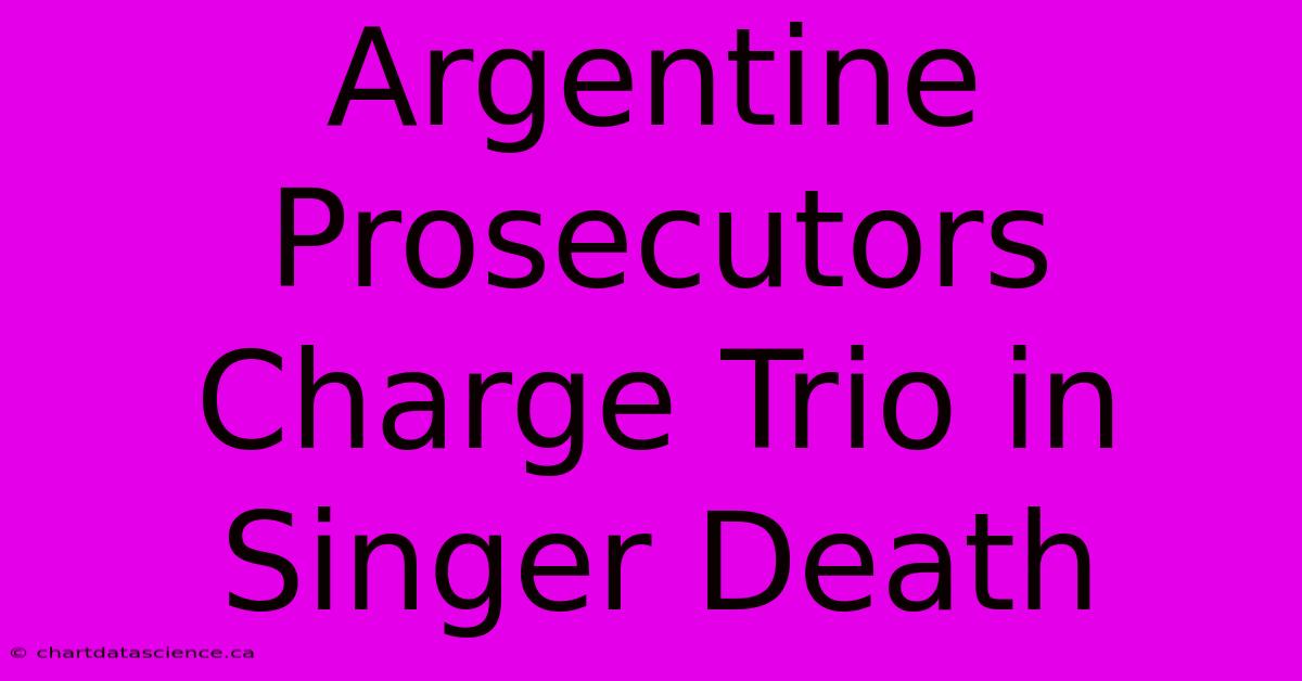 Argentine Prosecutors Charge Trio In Singer Death