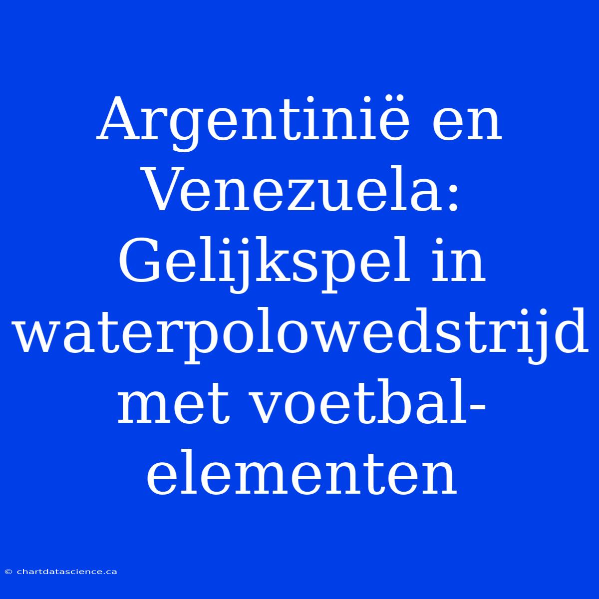 Argentinië En Venezuela: Gelijkspel In Waterpolowedstrijd Met Voetbal-elementen