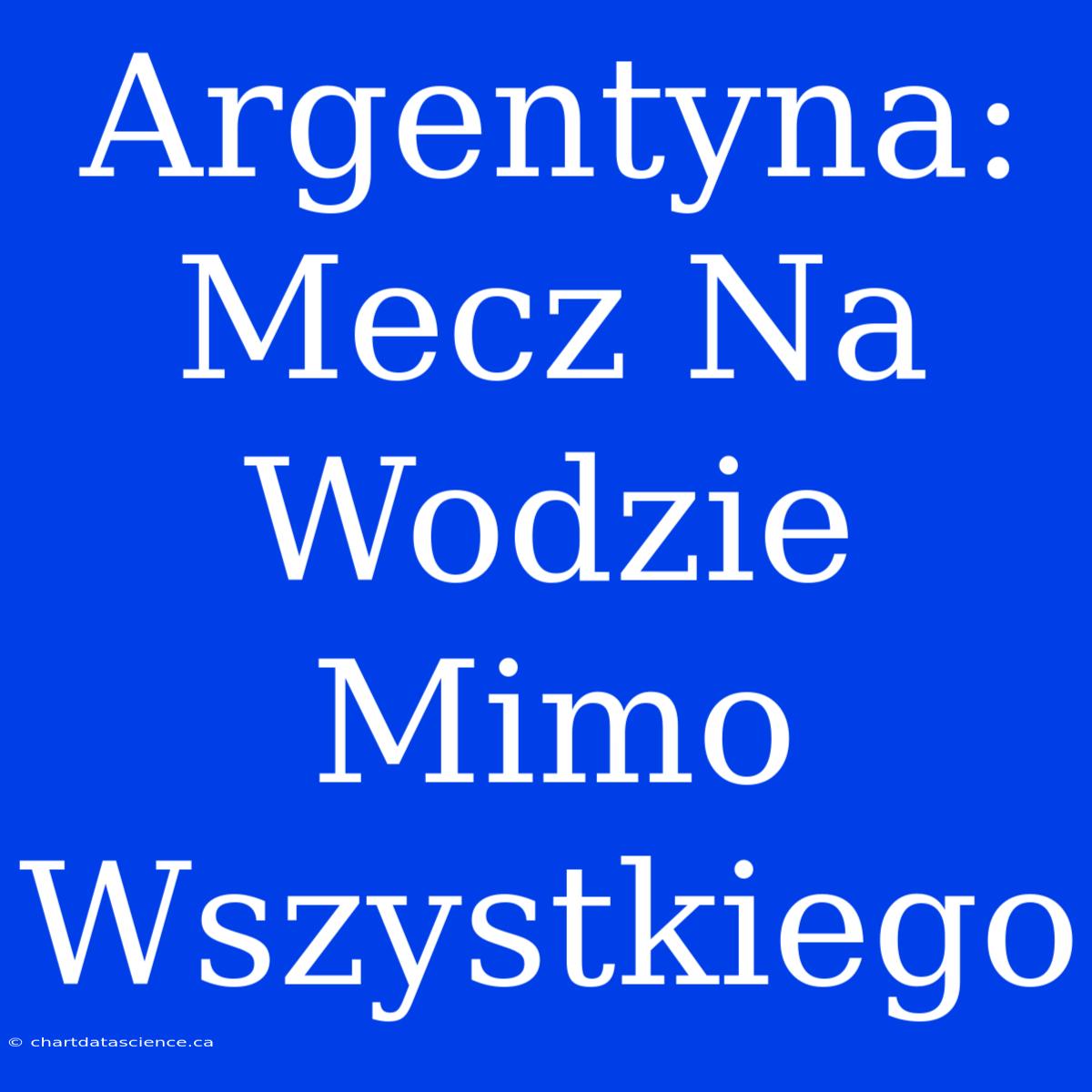 Argentyna: Mecz Na Wodzie Mimo Wszystkiego