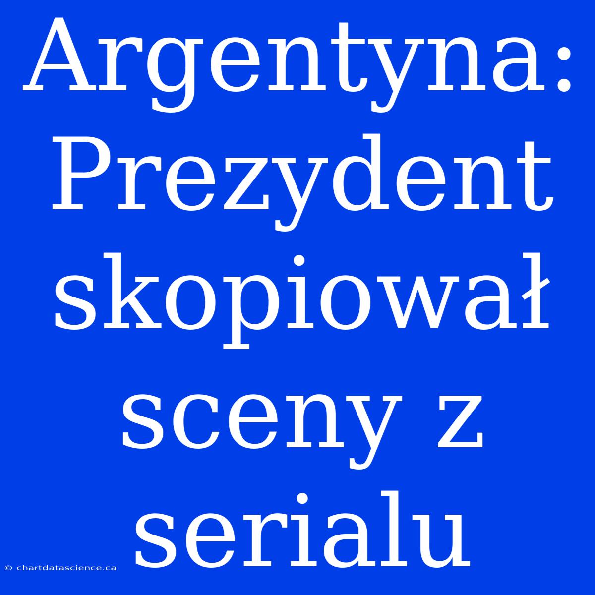 Argentyna: Prezydent Skopiował Sceny Z Serialu