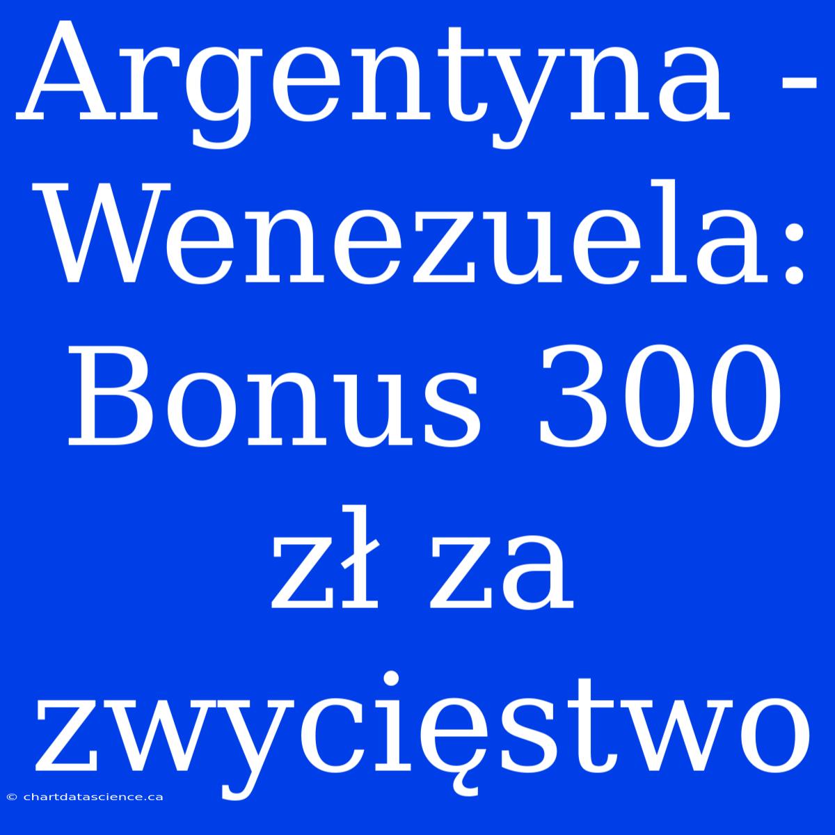 Argentyna - Wenezuela: Bonus 300 Zł Za Zwycięstwo