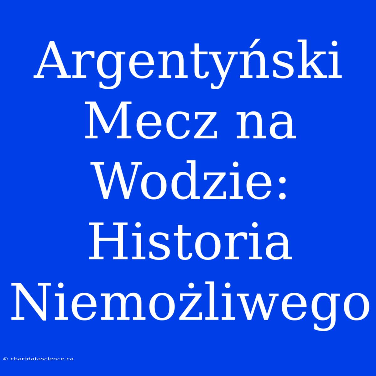 Argentyński Mecz Na Wodzie: Historia Niemożliwego