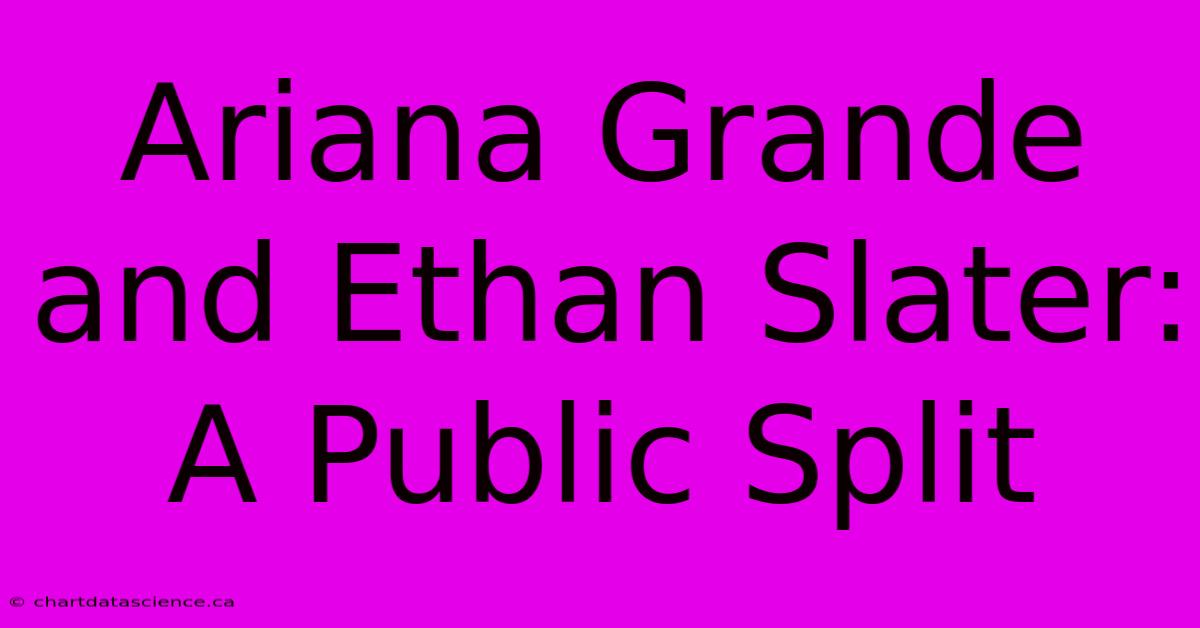 Ariana Grande And Ethan Slater: A Public Split