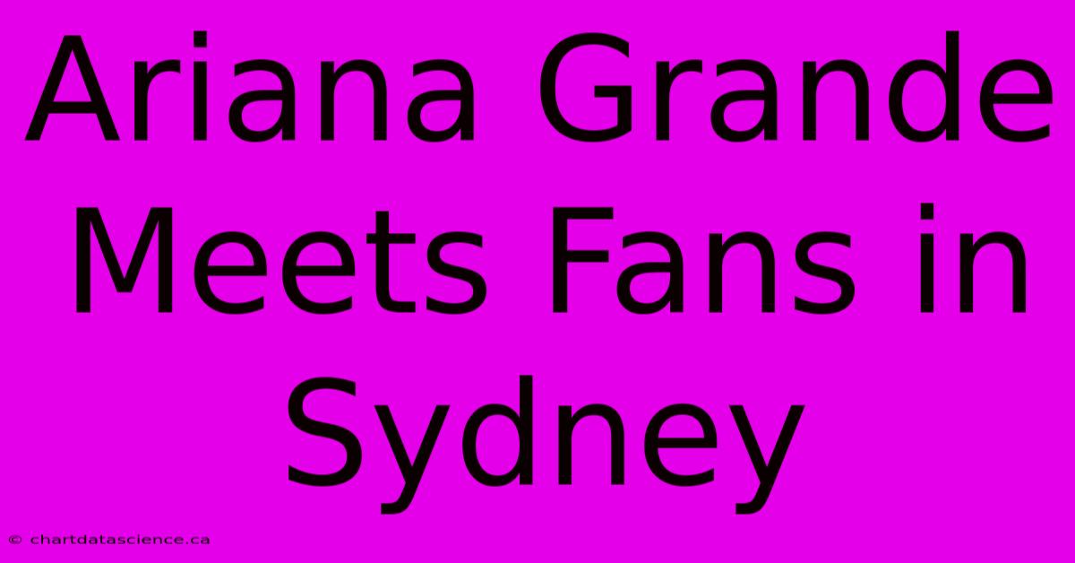 Ariana Grande Meets Fans In Sydney 