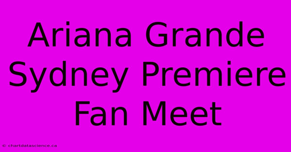 Ariana Grande Sydney Premiere Fan Meet