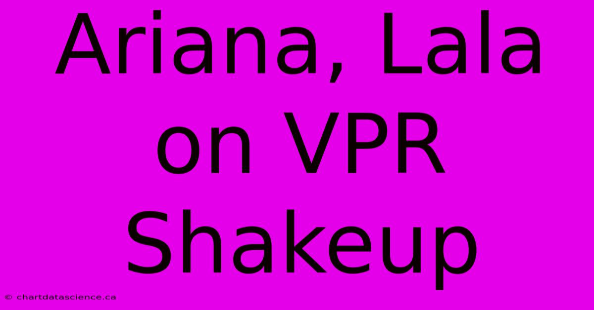 Ariana, Lala On VPR Shakeup