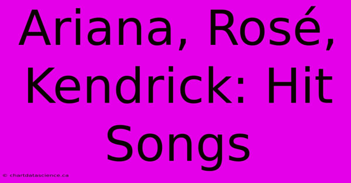 Ariana, Rosé, Kendrick: Hit Songs