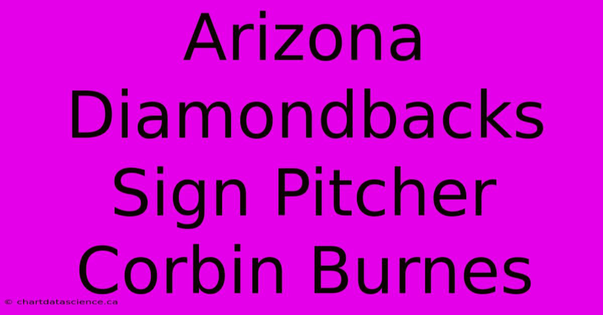 Arizona Diamondbacks Sign Pitcher Corbin Burnes