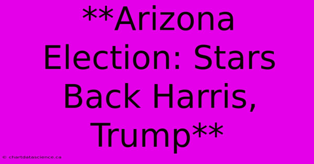 **Arizona Election: Stars Back Harris, Trump**