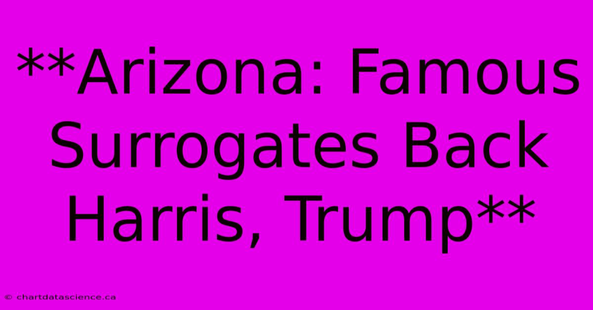 **Arizona: Famous Surrogates Back Harris, Trump**