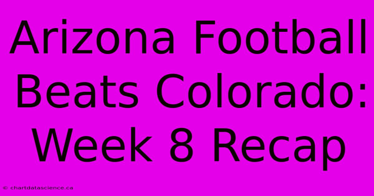 Arizona Football Beats Colorado: Week 8 Recap