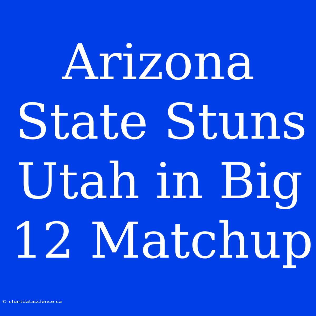 Arizona State Stuns Utah In Big 12 Matchup