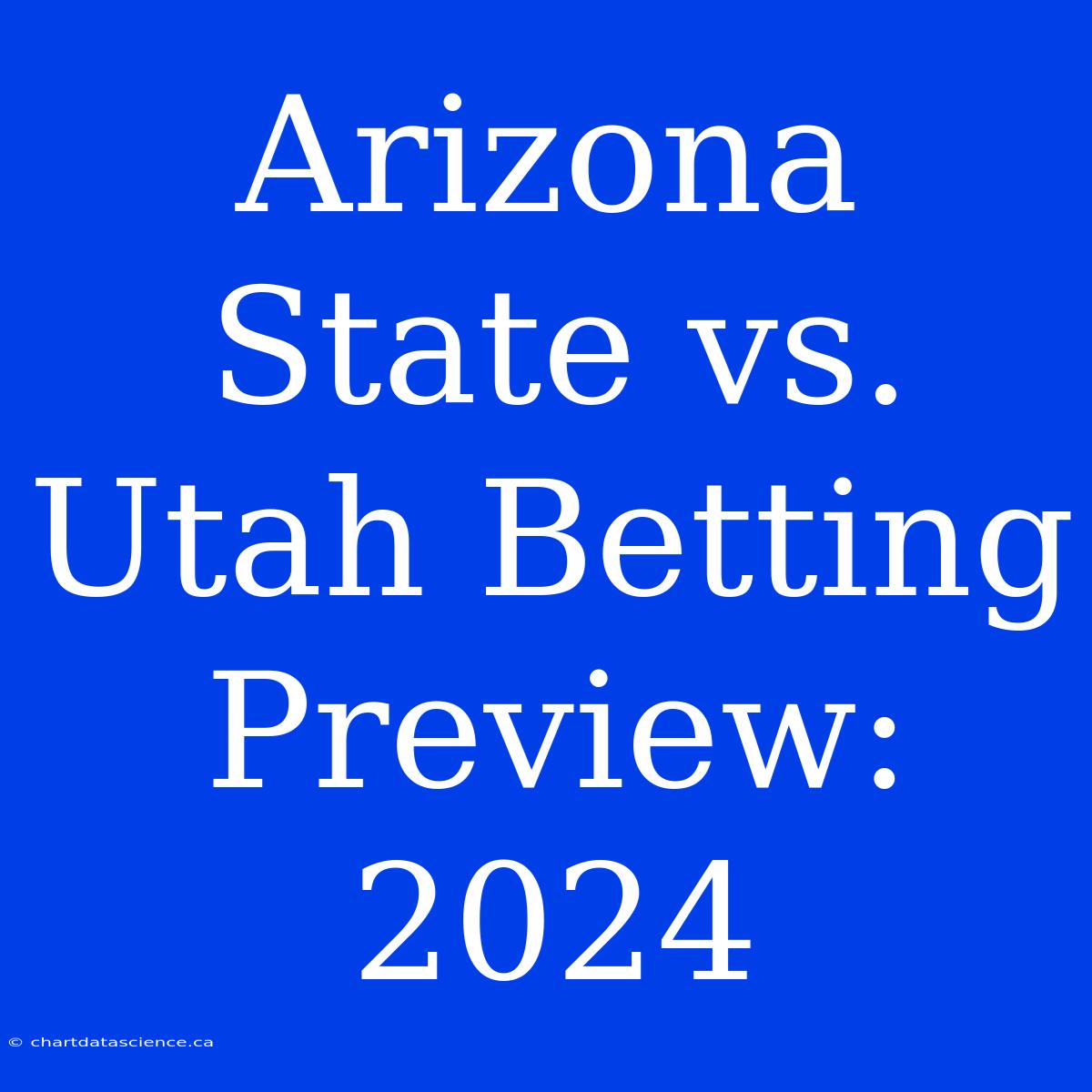 Arizona State Vs. Utah Betting Preview: 2024