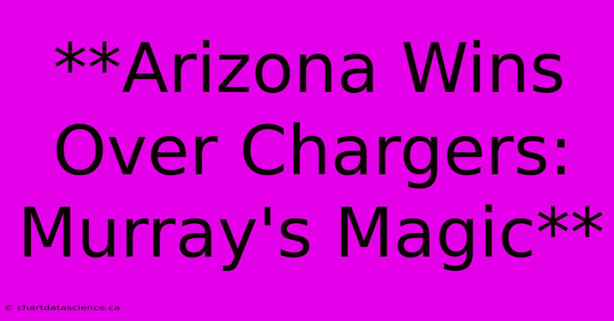 **Arizona Wins Over Chargers: Murray's Magic**