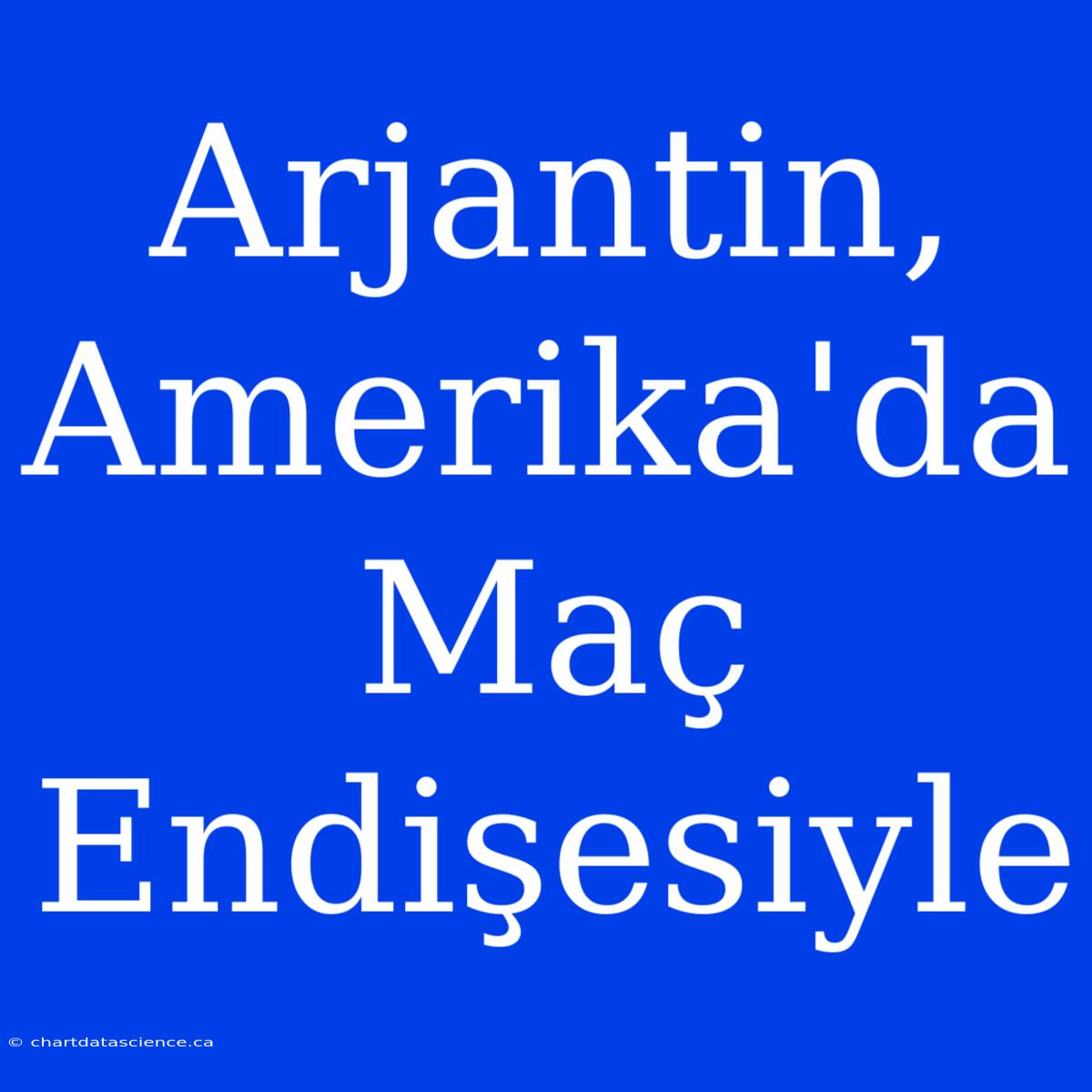 Arjantin, Amerika'da Maç Endişesiyle