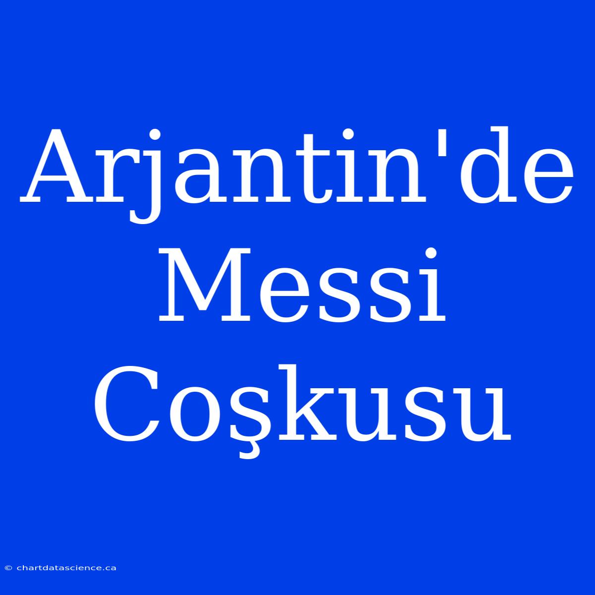 Arjantin'de Messi Coşkusu