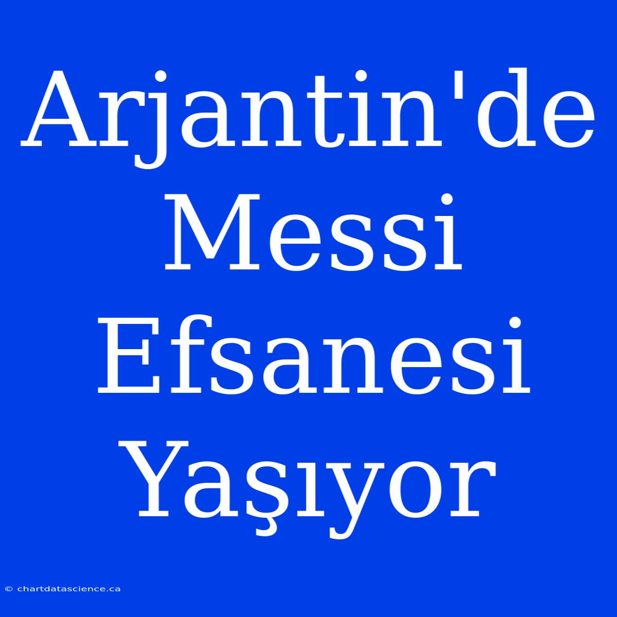 Arjantin'de Messi Efsanesi Yaşıyor